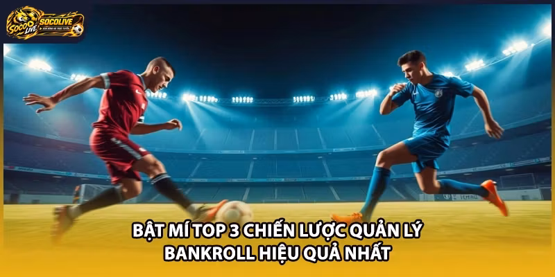 Bật mí top 3 chiến lược quản lý Bankroll hiệu quả nhất