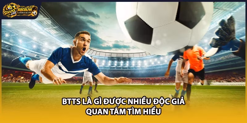 BTTS là gì được nhiều độc giả quan tâm tìm hiểu