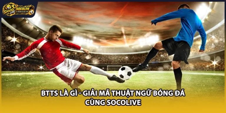 BTTS Là Gì - Giải Mã Thuật Ngữ Bóng Đá Cùng Socolive