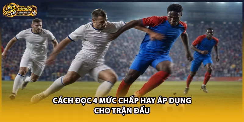 Cách đọc 4 mức chấp hay áp dụng cho trận đấu