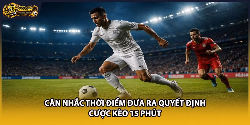 Cân nhắc thời điểm đưa ra quyết định cược kèo 15 phút