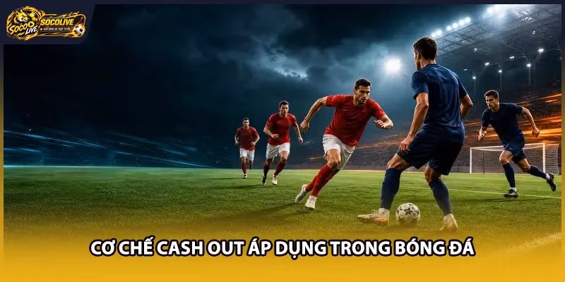 Cơ chế Cash Out áp dụng trong bóng đá
