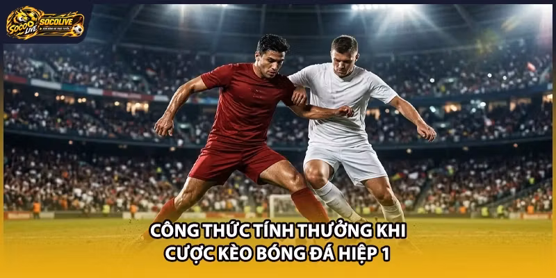 Công thức tính thưởng khi cược kèo bóng đá hiệp 1