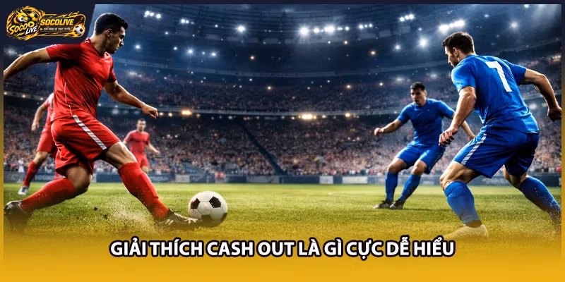 Giải thích Cash Out là gì cực dễ hiểu