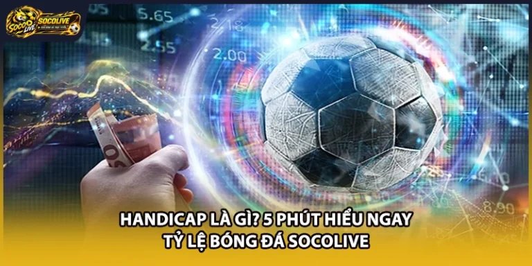 Handicap Là Gì? 5 Phút Hiểu Ngay Tỷ Lệ Bóng Đá Socolive