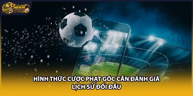 Hình thức cược phạt góc cần đánh giá lịch sử đối đầu