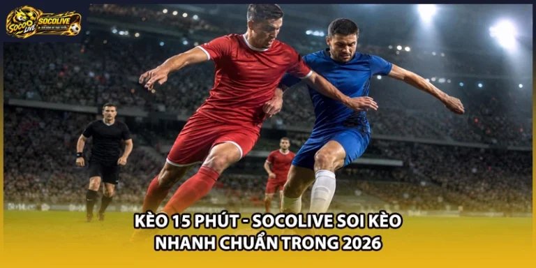 Kèo 15 Phút - Socolive Soi Kèo Nhanh Chuẩn Trong 2026