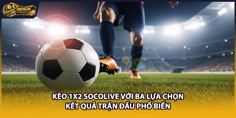 Kèo 1x2 Socolive với ba lựa chọn kết quả trận đấu phổ biến 