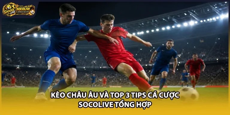 Kèo Châu Âu Và Top 3 Tips Cá Cược Socolive Tổng Hợp