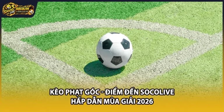 Kèo Phạt Góc - Điểm Đến Socolive Hấp Dẫn Mùa Giải 2026