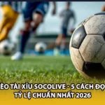 Kèo Tài Xỉu Socolive - 5 Cách Đọc Tỷ Lệ Chuẩn Nhất 2026