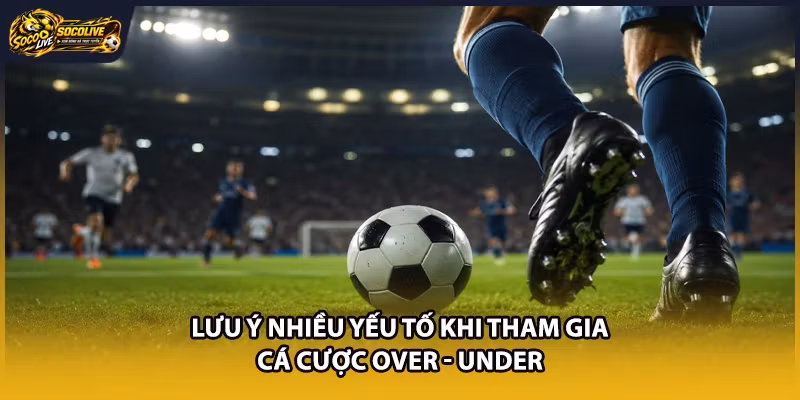 Lưu ý nhiều yếu tố khi tham gia cá cược over - under