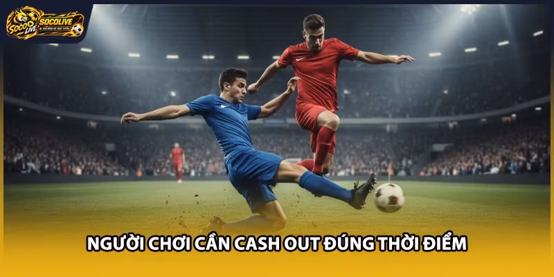 Người chơi cần Cash Out đúng thời điểm