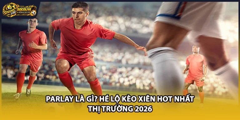 Parlay Là Gì? Hé Lộ Kèo Xiên Hot Nhất Thị Trường 2026
