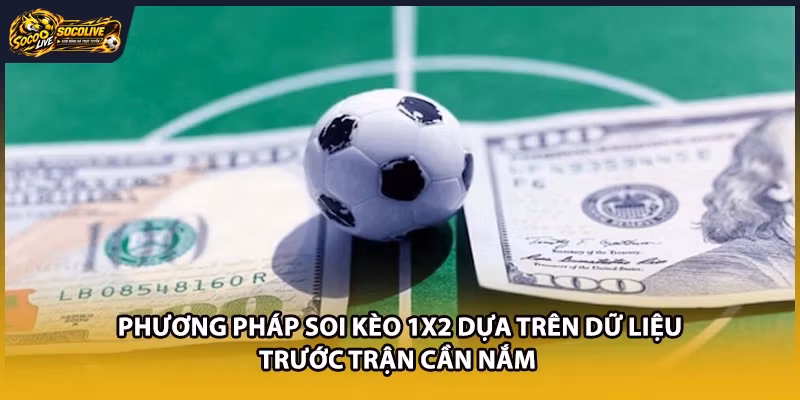 Phương pháp soi kèo 1x2 dựa trên dữ liệu trước trận cần nắm 