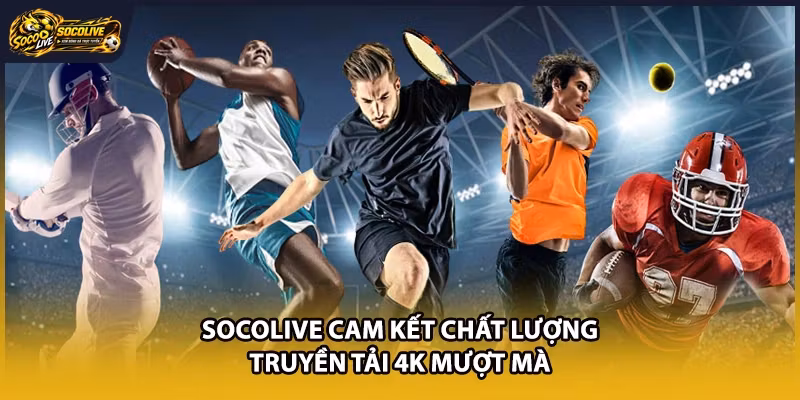 Socolive cam kết chất lượng truyền tải 4K mượt mà
