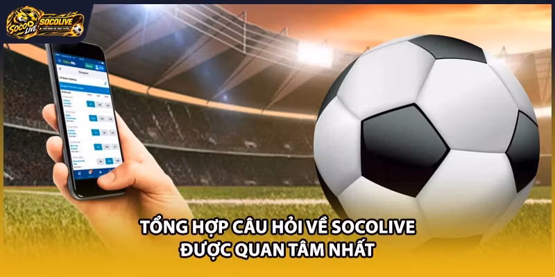 Tổng hợp câu hỏi về Socolive được quan tâm nhất