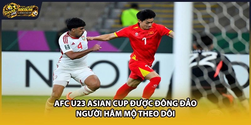 AFC U23 Asian Cup được đông đảo người hâm mộ theo dõi