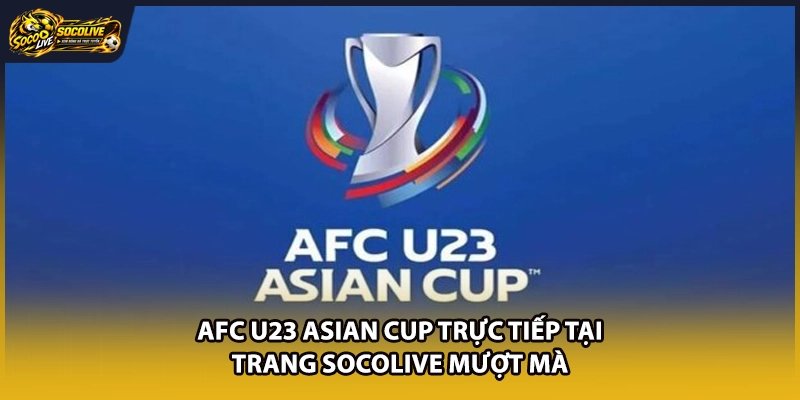 AFC U23 Asian Cup Trực Tiếp Tại Trang Socolive Mượt Mà