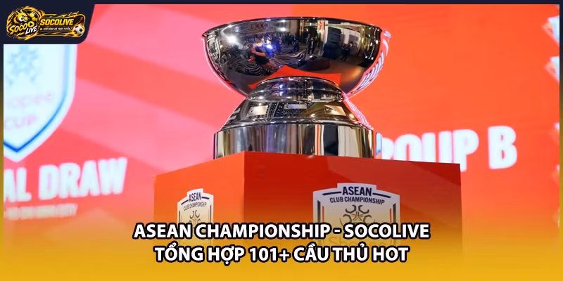 ASEAN Championship – Socolive Tổng Hợp 101+ Cầu Thủ Hot