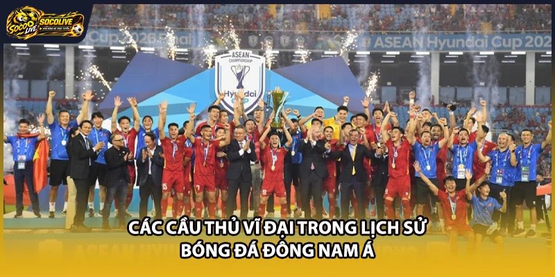 Các cầu thủ vĩ đại trong lịch sử bóng đá Đông Nam Á