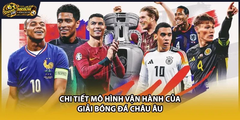 Chi tiết mô hình vận hành của giải bóng đá châu Âu