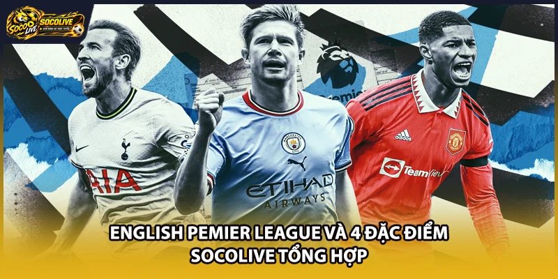 English Pemier League Và 4 Đặc Điểm Socolive Tổng Hợp