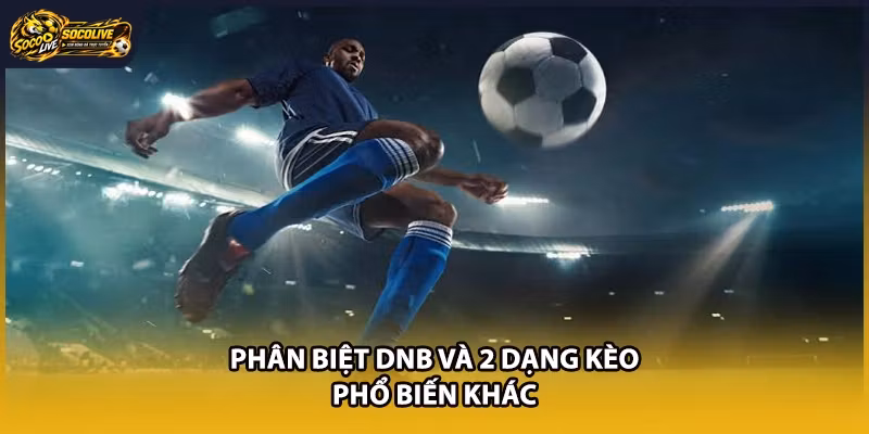 Phân biệt DNB và 2 dạng kèo phổ biến khác