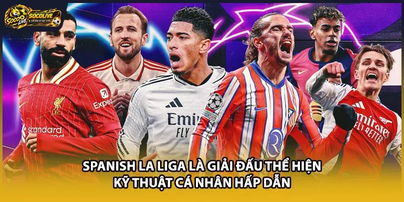 Spanish La Liga là giải đấu thể hiện kỹ thuật cá nhân hấp dẫn