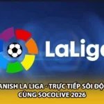 Spanish La Liga - Trực Tiếp Sôi Động Cùng Socolive 2026