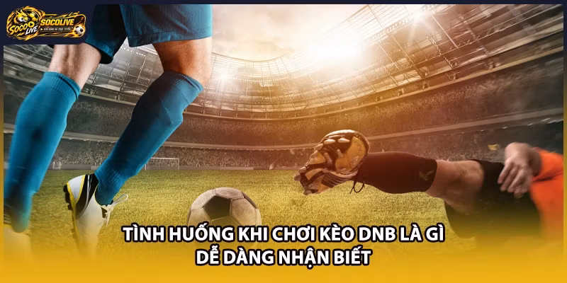 Tình huống khi chơi kèo DNB là gì dễ dàng nhận biết